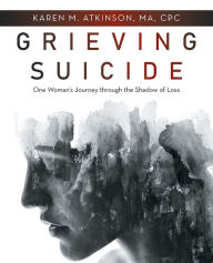 Title: Grieving Suicide: One Woman's Journey Through the Shadow of Loss, Author: Karen M Atkinson Ma Cpc