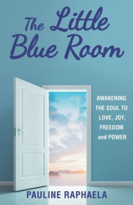 Title: The Little Blue Room: Awakening the Soul to Love, Joy, Freedom and Power, Author: Pauline Raphaela