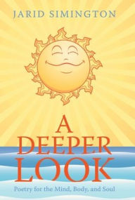 Title: A Deeper Look: Poetry for the Mind, Body, and Soul, Author: Jarid Simington