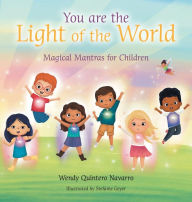 Title: You Are the Light of the World: Magical Mantras for Children, Author: Wendy Quintero Navarro