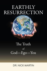 Title: Earthly Resurrection: The Truth of God--Ego--You, Author: Dr. Nick Martin