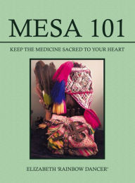 Title: Mesa 101 ~ Keep the Medicine Sacred to your Heart, Author: Elizabeth 'Rainbow Dancer