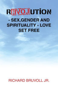 Title: Revolution - Sex,Gender and Spirituality - Love Set Free, Author: Richard Bruvoll Jr.