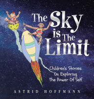 Title: The Sky Is The Limit: Children's Stories On Exploring The Power Of Self, Author: Astrid Hoffmann