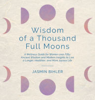 Title: Wisdom of a Thousand Full Moons: A Wellness Guide for Women over Fifty: Ancient Wisdom and Modern Insights to Live a Longer, Healthier, and More Joyous Life, Author: Jasmin Bihler