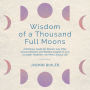 Wisdom of a Thousand Full Moons: A Wellness Guide for Women over Fifty: Ancient Wisdom and Modern Insights to Live a Longer, Healthier, and More Joyous Life