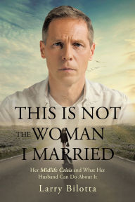 Title: This Is Not The Woman I Married: Her Midlife Crisis and What Her Husband Can Do about It, Author: Larry Bilotta