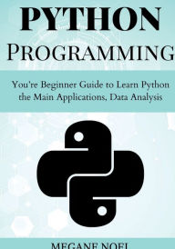 Title: Python Programming: You're Beginner Guide to Learn Python the Main Applications, Data Analysis, And Data Science Include:, Author: Megane Noel