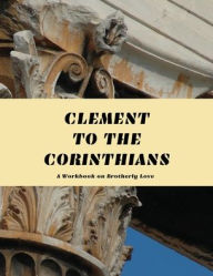 Title: Clement To The Corinthians: A Workbook on Brotherly Love, Author: Don Garey