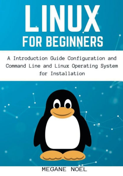 Linux for Beginners: A Introduction Guide Configuration and Command Line and Linux Operating System for Installation