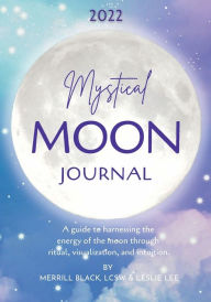 Title: 2022 Mystical Moon Journal: A guide to harnessing the energy of the moon through ritual, visualization, and intuition., Author: LCSW Merrill Black