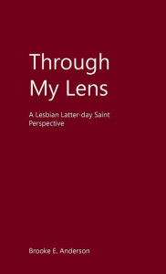 Title: Through My Lens: A Lesbian Latter-day Saint Perspective, Author: Brooke Anderson
