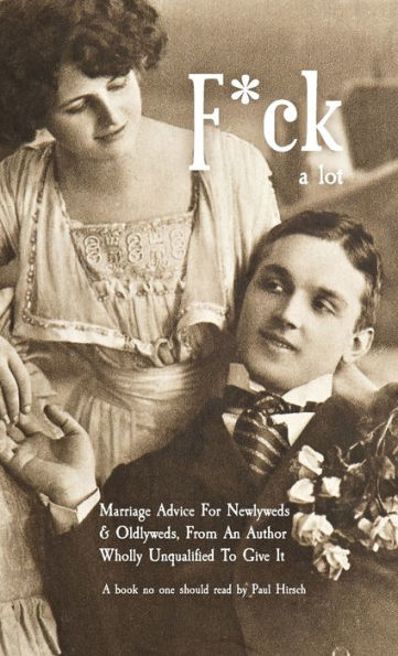 F*ck. A lot.: Marriage advice for newlyweds & oldlyweds, from an author wholly unqualified to give it.