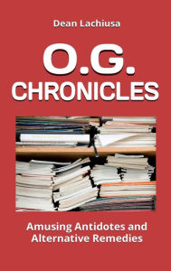 Title: O.G. Chronicles: Amusing Antidotes and Alternative Remedies, Author: Dean Lachiusa