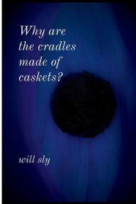 Title: Why are the cradles made of caskets?, Author: Will Sly