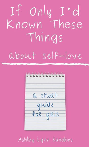 If Only I'd Known These Things about Self-Love: a short guide for girls