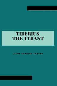 Title: Tiberius the Tyrant, Author: John Charles Tarver
