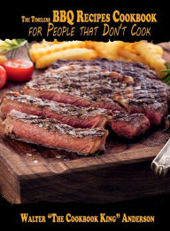 Title: The Timeless BBQ Recipes Cookbook for People that Don't Cook, Author: Walter 