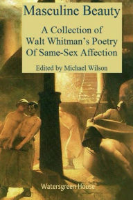 Title: Masculine Beauty: A Collection of Walt Whitman's Poetry Of Same-Sex Affection:, Author: Walt Whitman