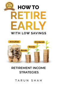 Title: How to Retire Early With Low Savings: Learn Strategies to Generate High Monthly Income With Low Risk, Author: Tarun Shah