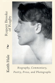 Title: Rupert Brooke of Rugby: Biography, Commentary, Poetry, Prose, and Photographs, Author: Keith Hale