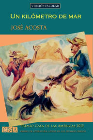 Title: Un kilï¿½metro de mar (versiï¿½n escolar): PREMIO CASA DE LAS AMï¿½RICAS 2015, Author: Jose Acosta