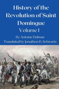 Title: History of the Revolution in Saint Domingue: Volume 1, Author: Antoine Dalmas
