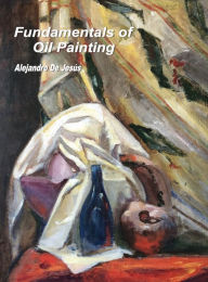 Title: Fundamentals of Oil Painting: The best book to learn oil painting with clear explanations, 177 pages and 646 illustrations., Author: Alejandro De Jesïs