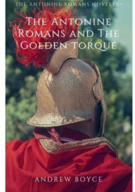 Title: The Antonine Romans and The Golden Torque, Author: Andrew Boyce