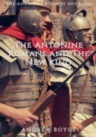 Title: The Antonine Romans and The New King, Author: Andrew Boyce