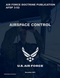 Title: Air Force Doctrine Publication AFDP 3-52 Airspace Control December 2021, Author: United States Government Us Air Force