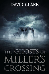 Title: The Ghosts of Miller's Crossing, Author: David Clark