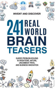 Title: 241 Real-World Brain Teasers.: Guided problem-solving in Inventions, Nature, Uncommon Trivia, and Business Innovation., Author: Invent and Discover