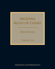 Title: Arizona Rules of Court 2022 Edition Volume 3/4, Author: Arizona Government