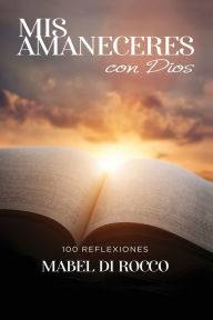 Title: Mis amaneceres con Dios: 100 Reflexiones, Author: Mabel Di Rocco