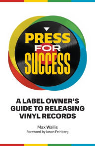 Title: Press For Success: A Label Owner's Guide to Releasing Vinyl Records, Author: Max Wallis