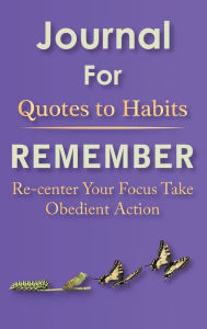 Title: Journal for Quotes to Habits Remember: Re-center Your Focus Take Obedient Action, Author: Hareldau Argyle King