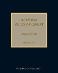 Title: Arizona Rules of Court 2022 Edition Volume 4/4, Author: Arizona Government