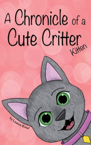 Title: A Chronicle of a Cute Critter: Kitten:, Author: Lauren Rosal