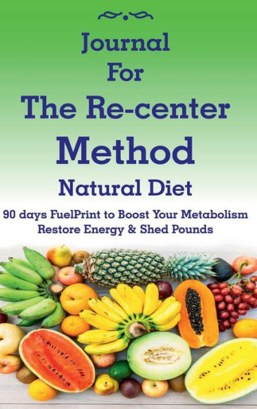 Journal for The Re-center Method Natural Diet: 90 days FuelPrint to Boost Your Metabolism Restore Energy & Shed Pounds