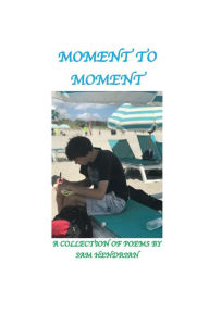 Title: Moment to Moment: A Collection of Poems, Author: Sam Hendrian