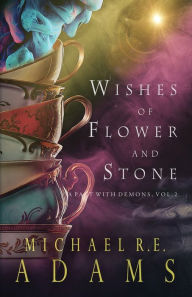 Title: Wishes of Flower and Stone (A Pact with Demons, Vol. 2), Author: Michael R. E. Adams