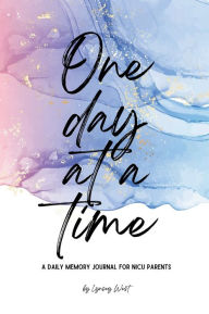 Title: One Day at a Time - A Daily NICU Memory Journal: Neonatal Intensive Care Unit Keepsake Diary for Parents Who Want to Track Daily Baby Updates While in the NICU, Author: Lynsey West