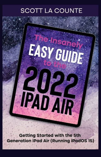 The Insanely Easy Guide to the 2022 iPad Air: Getting Started with the 5th Generation iPad Air (Running iPadOS 15)