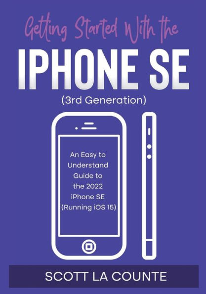 Getting Started with the iPhone SE (Third Generation): An Easy to Understand Guide to the 2022 iPhone SE (Running iOS 15)