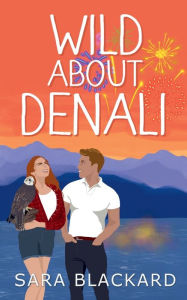 Title: Wild About Denali: A Sweet Romantic Comedy, Author: Sara Blackard