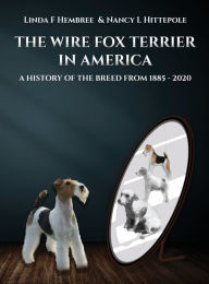 Title: The Wire Fox Terrier in America: A History of the Breed 1885-2020, Author: Linda Hembree