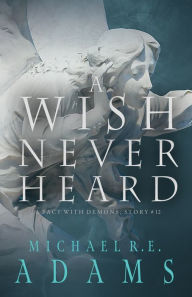 Title: A Wish Never Heard (A Pact with Demons, Story #12), Author: Michael R.E. Adams