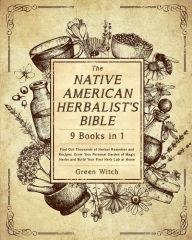 Title: The Native American Herbalist's Bible [9 Books in 1]: Find Out Thousands of Herbal Remedies and Recipes, Grow Your Personal Garden of Magic Herbs and Build Your First Herb Lab at Home, Author: Green Witch