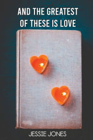 Title: And The Greatest of These is Love, Author: Jessie Jones